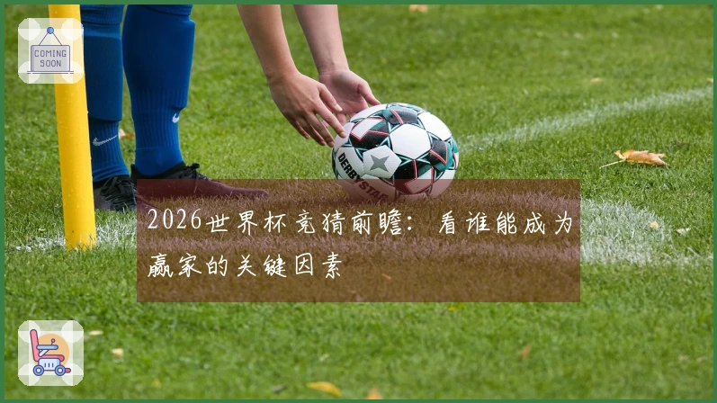 2026世界杯竞猜前瞻：看谁能成为赢家的关键因素