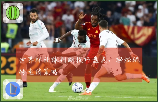 世界杯让球判断技巧盘点，轻松玩转竞猜策略