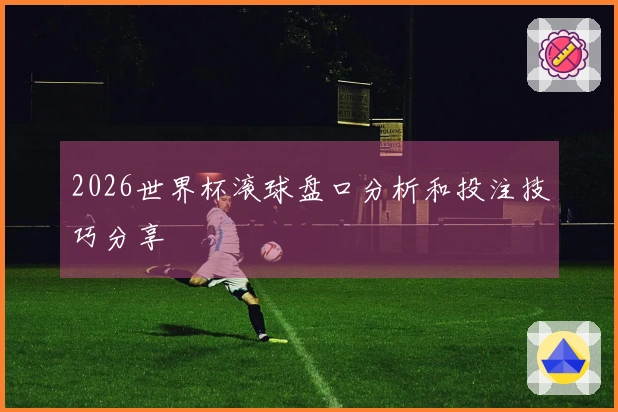 2026世界杯滚球盘口分析和投注技巧分享