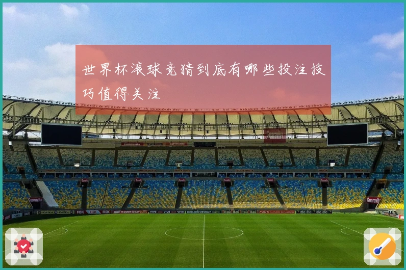 世界杯滚球竞猜到底有哪些投注技巧值得关注
