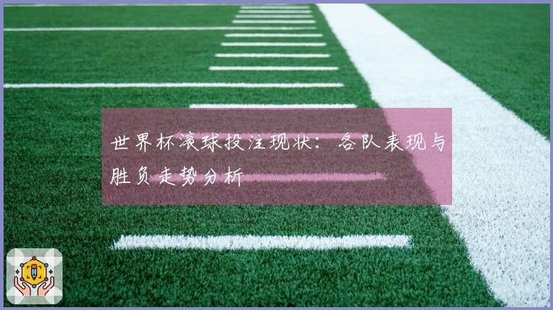 世界杯滚球投注现状：各队表现与胜负走势分析