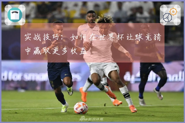 实战技巧：如何在世界杯让球竞猜中赢取更多收益
