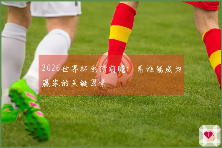 2026世界杯竞猜前瞻：看谁能成为赢家的关键因素