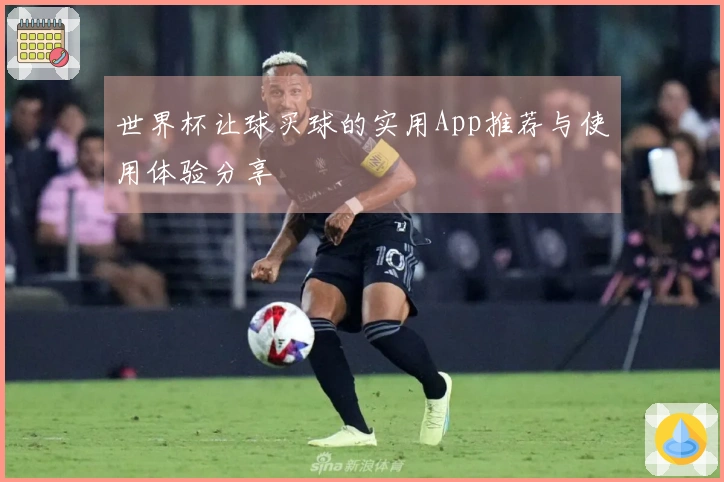 世界杯让球买球的实用App推荐与使用体验分享
