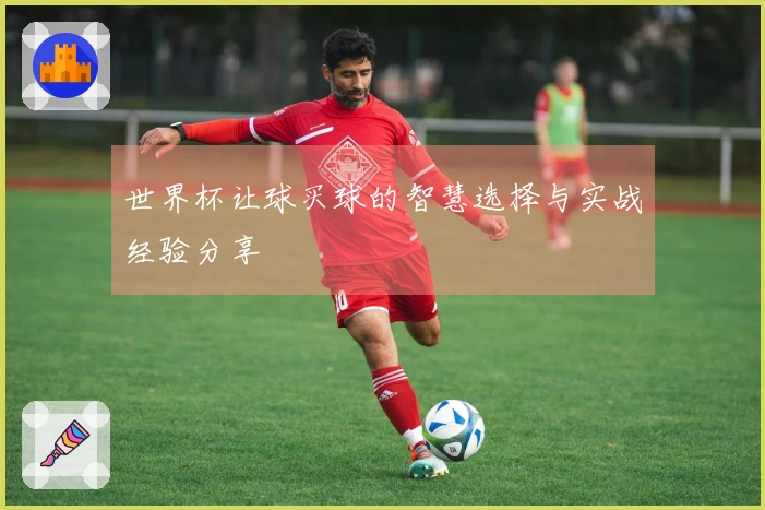 世界杯让球买球的智慧选择与实战经验分享