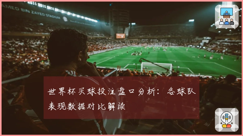 世界杯买球投注盘口分析：各球队表现数据对比解读