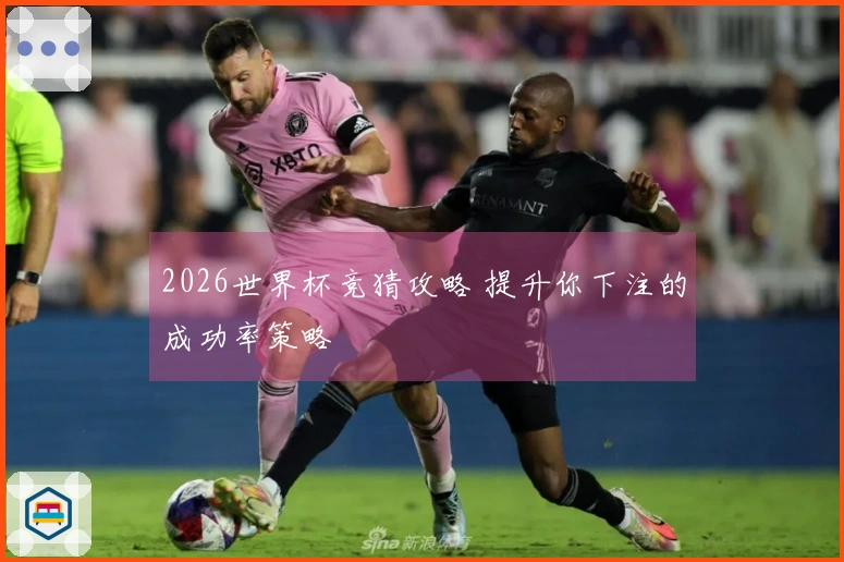 2026世界杯竞猜攻略 提升你下注的成功率策略