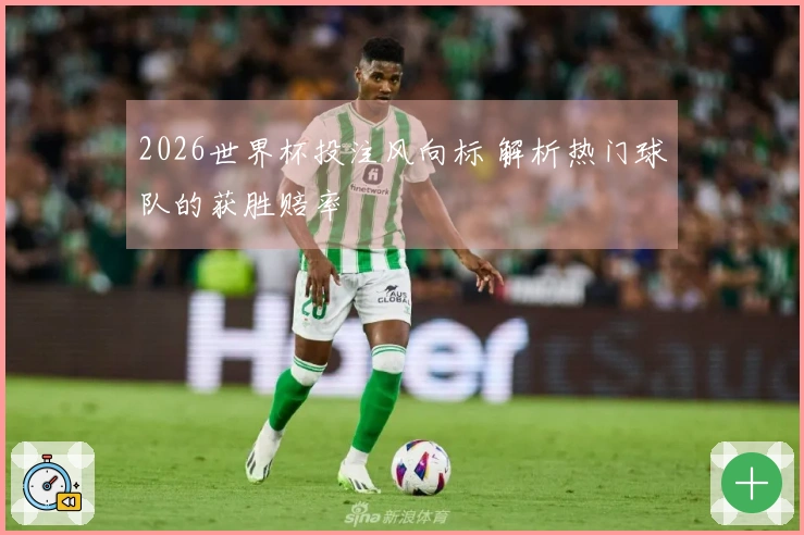 2026世界杯投注风向标 解析热门球队的获胜赔率
